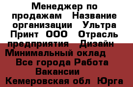 Менеджер по продажам › Название организации ­ Ультра Принт, ООО › Отрасль предприятия ­ Дизайн › Минимальный оклад ­ 1 - Все города Работа » Вакансии   . Кемеровская обл.,Юрга г.